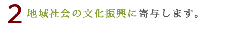 地域社会の文化振興に寄与します。